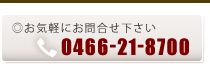 ご相談・お問合せのお電話は0466-21-8700まで